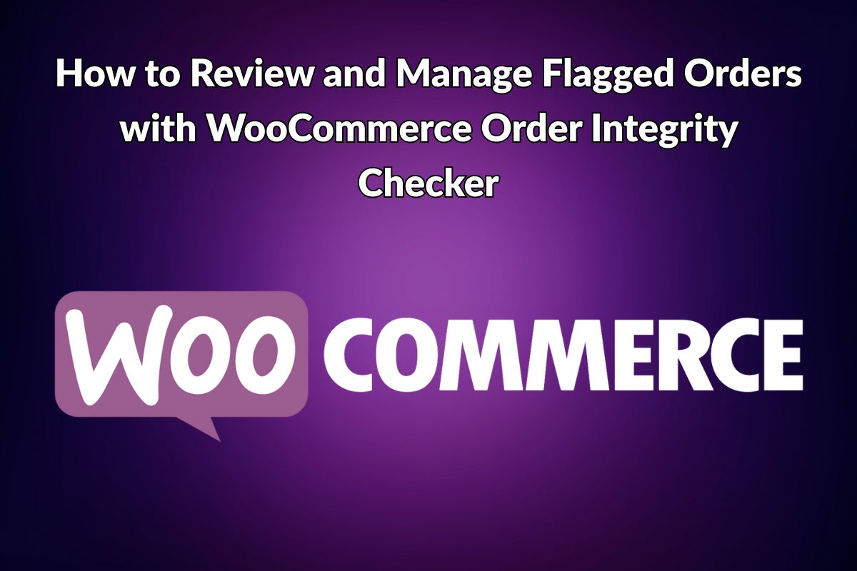 How to Review and Manage Flagged Orders with WooCommerce Order Integrity Checker